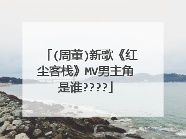 (周董)新歌《红尘客栈》MV男主角是谁????