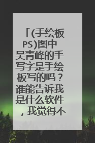 (手绘板PS)图中吴青峰的手写字是手绘板写的吗?谁能告诉我是什么软件,我觉得不是PS毕竟PS不防抖
