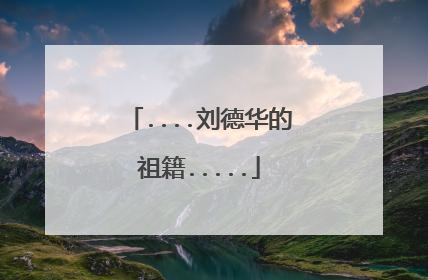 ....刘德华的祖籍.....