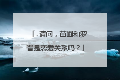 .请问，苗圃和罗晋是恋爱关系吗？