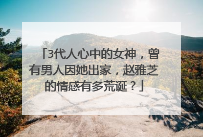 3代人心中的女神，曾有男人因她出家，赵雅芝的情感有多荒诞？