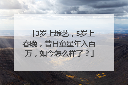 3岁上综艺，5岁上春晚，昔日童星年入百万，如今怎么样了？