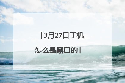 3月27日手机怎么是黑白的