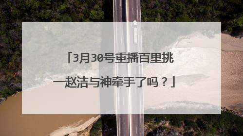 3月30号重播百里挑一赵洁与神牵手了吗？