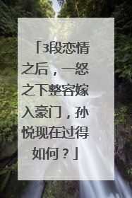 3段恋情之后,一怒之下整容嫁入豪门,孙悦现在过得如何?