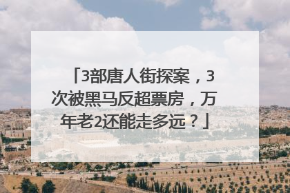 3部唐人街探案，3次被黑马反超票房，万年老2还能走多远？