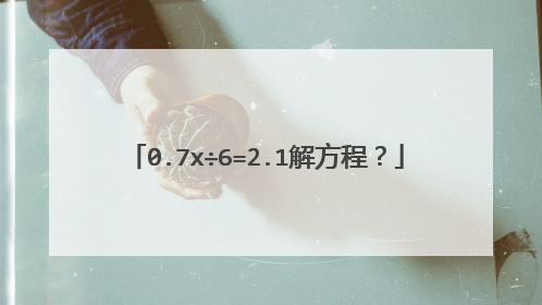 0.7x÷6=2.1解方程？