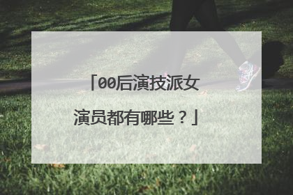 00后演技派女演员都有哪些?