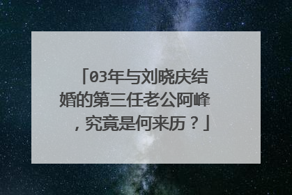 03年与刘晓庆结婚的第三任老公阿峰，究竟是何来历？