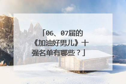 06、07届的《加油好男儿》十强名单有哪些？