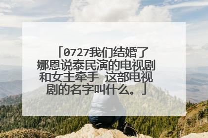 0727我们结婚了娜恩说泰民演的电视剧和女主牵手 这部电视剧的名字叫什么。