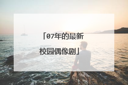 07年的最新校园偶像剧
