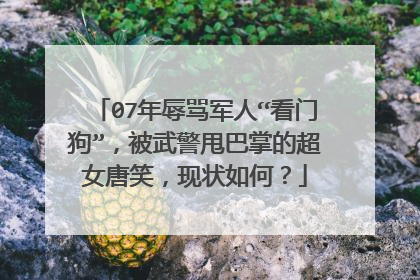 07年辱骂军人“看门狗”,被武警甩巴掌的超女唐笑,现状如何?