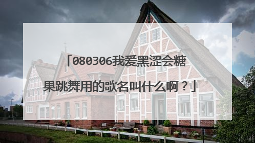 080306我爱黑涩会糖果跳舞用的歌名叫什么啊?