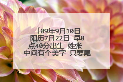 09年9月10日 阳历7月22日 早8点40分出生 姓张 中间有个美字 只要尾字请大师支招谢谢