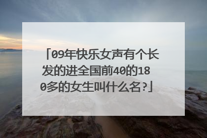 09年快乐女声有个长发的进全国前40的180多的女生叫什么名?