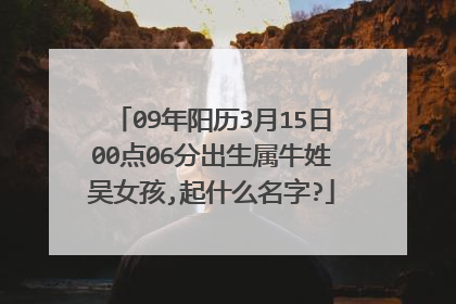 09年阳历3月15日00点06分出生属牛姓吴女孩,起什么名字?