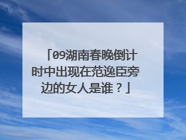 09湖南春晚倒计时中出现在范逸臣旁边的女人是谁？