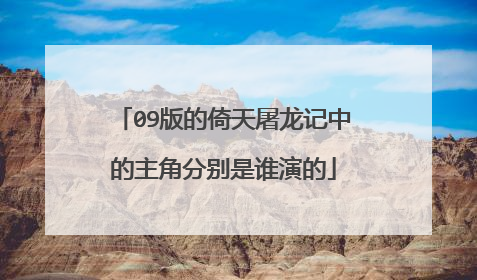 09版的倚天屠龙记中的主角分别是谁演的