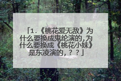 1.《桃花爱无敌》为什么要换成鬼纶演的,为什么要换成《桃花小妹》是东凌演的,？？