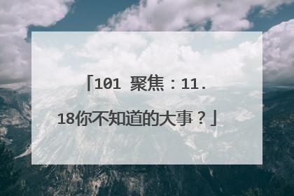 101℃聚焦：11.18你不知道的大事？