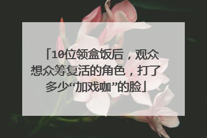 10位领盒饭后，观众想众筹复活的角色，打了多少“加戏咖”的脸