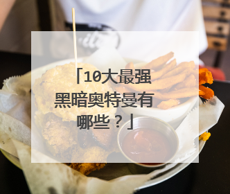 10大最强黑暗奥特曼有哪些？