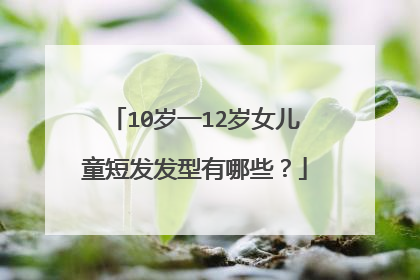 10岁一12岁女儿童短发发型有哪些？