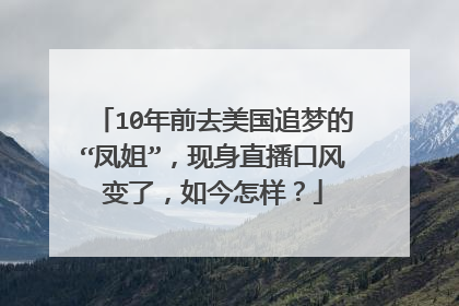 10年前去美国追梦的“凤姐”，现身直播口风变了，如今怎样？