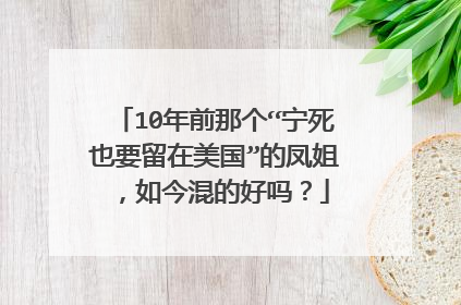 10年前那个“宁死也要留在美国”的凤姐，如今混的好吗？