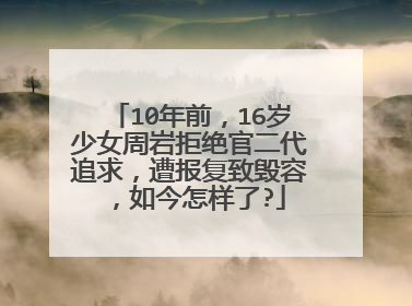 10年前,16岁少女周岩拒绝官二代追求,遭报复致毁容,如今怎样了?