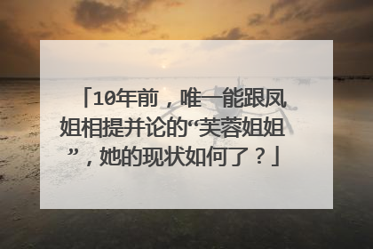 10年前，唯一能跟凤姐相提并论的“芙蓉姐姐”，她的现状如何了？