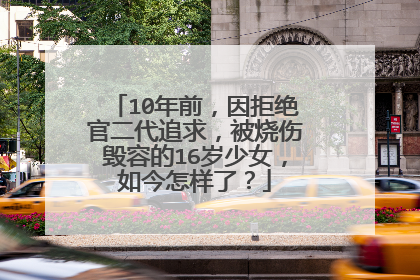 10年前,因拒绝官二代追求,被烧伤毁容的16岁少女,如今怎样了?