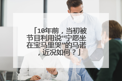 10年前，当初被节目利用说“宁愿坐在宝马里哭”的马诺，近况如何？