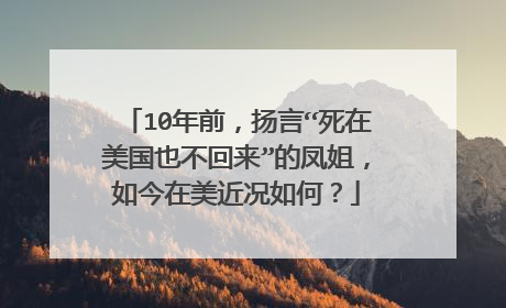 10年前，扬言“死在美国也不回来”的凤姐，如今在美近况如何？
