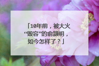 10年前，被大火“毁容”的俞灏明，如今怎样了？