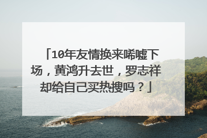 10年友情换来唏嘘下场，黄鸿升去世，罗志祥却给自己买热搜吗？