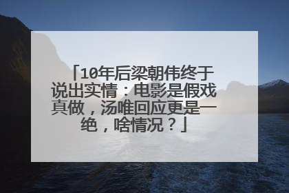 10年后梁朝伟终于说出实情：电影是假戏真做，汤唯回应更是一绝，啥情况？