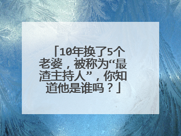 10年换了5个老婆，被称为“最渣主持人”，你知道他是谁吗？