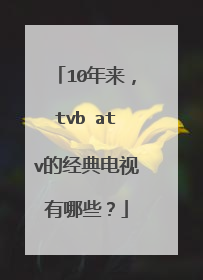 10年来，tvb atv的经典电视有哪些？