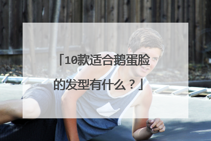 10款适合鹅蛋脸的发型有什么？