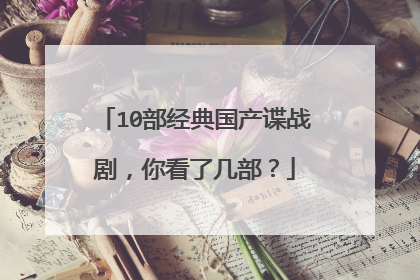 10部经典国产谍战剧，你看了几部？