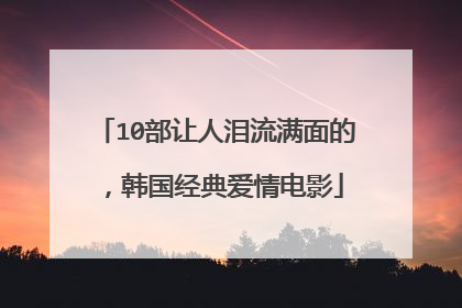 10部让人泪流满面的,韩国经典爱情电影