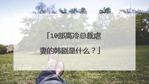 10部高冷总裁虐妻的韩剧是什么？