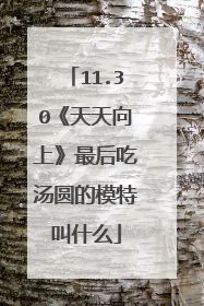 11.30《天天向上》最后吃汤圆的模特叫什么