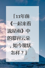 11年前《一起来看流星雨》中的慕容云朵，如今现状怎样？