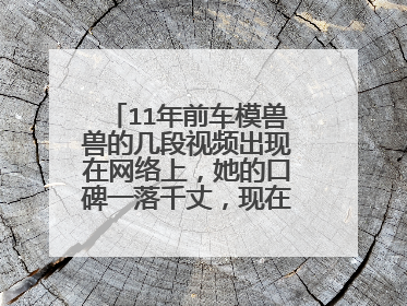 11年前车模兽兽的几段视频出现在网络上，她的口碑一落千丈，现在怎样了？