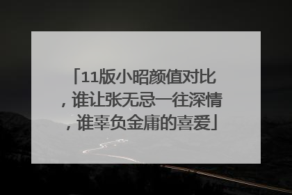 11版小昭颜值对比，谁让张无忌一往深情，谁辜负金庸的喜爱