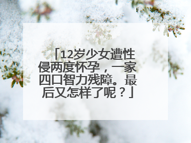 12岁少女遭性侵两度怀孕，一家四口智力残障。最后又怎样了呢？