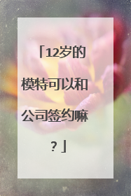12岁的模特可以和公司签约嘛？